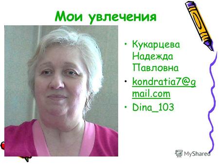 Мои увлечения Кукарцева Надежда Павловна kondratia7@g mail.comkondratia7@g mail.com Dina_103.