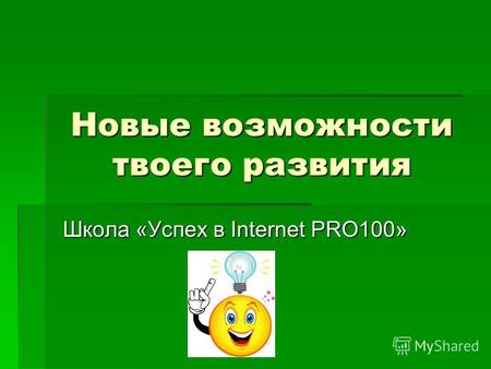 Новые возможности твоего развития Школа «Успех в Internet PRO100»