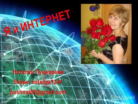 Наталия Пушкарева Skype: nataliya7241 pushnat88@gmail.com Я И ИНТЕРНЕТ.