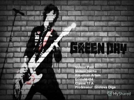 Green Day Volkov Paul Volkov Sacha Kouchian Artem Ecole494 Сlasse 11 A Professeur :Glotova Olga.