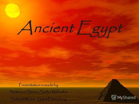 Ancient Egypt Presentation is made by Semenov Stiven, Sasha Mikhailov School 126 Saint Petersburg.