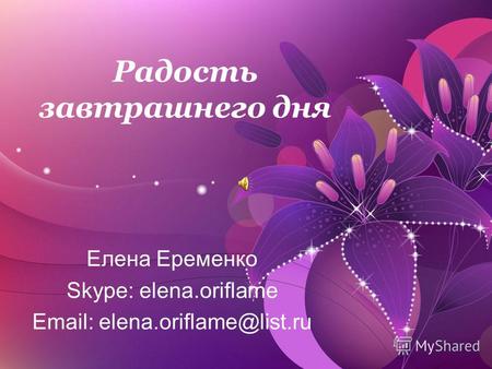 Радость завтрашнего дня Елена Еременко Skype: elena.oriflame Email: elena.oriflame@list.ru.