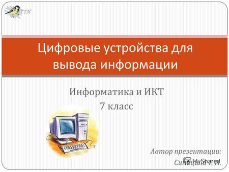 Автор презентации : Синицина Г. И. Цифровые устройства для вывода информации Информатика и ИКТ 7 класс СГИ.