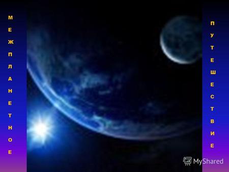 МЕЖПЛАНЕТНОЕМЕЖПЛАНЕТНОЕ ПУТЕШЕСТВИЕПУТЕШЕСТВИЕ. 12 апреля – День Космонавтики.