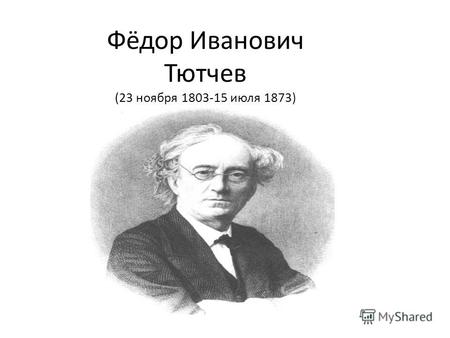 Фёдор Иванович Тютчев (23 ноября 1803-15 июля 1873)