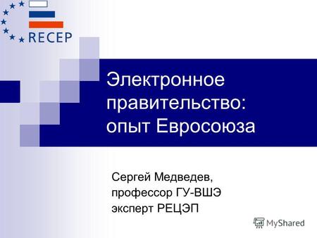 Электронное правительство: опыт Евросоюза Сергей Медведев, профессор ГУ-ВШЭ эксперт РЕЦЭП.