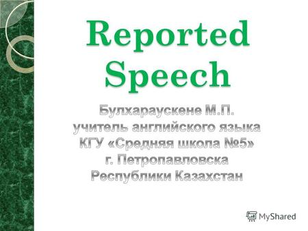 Reported Speech Косвенная речь служит для передачи чужой речи Личные и указательные местоимения заменяются в косвенной речи по смыслу, как и в русском.