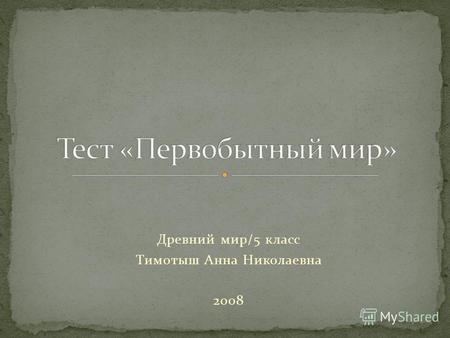 Древний мир/5 класс Тимотыш Анна Николаевна 2008.