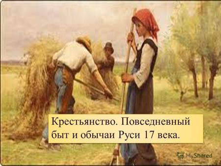 Презентация к уроку по истории (7 класс) по теме: Быт и нравы крестьянства на Руси в XVII веке.