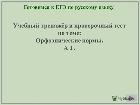 Готовимся к ЕГЭ по русскому языку Учебный тренажёр и проверочный тест по теме : Орфоэпические нормы. А 1.