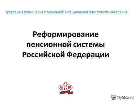 Программа повышения пенсионной и социальной грамотности населения Реформирование пенсионной системы Российской Федерации.