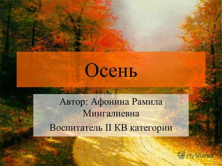 Осень Автор: Афонина Рамила Мингалиевна Воспитатель II КВ категории.