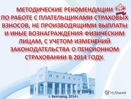 1 г. Белгород, 2014 г.. Внесены изменения В Закон 212-ФЗ, в Закон 167-ФЗ, в Закон 27-ФЗ, касающиеся плательщиков страховых взносов в фиксированном размере: