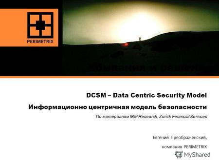 KEEPING SECRETS SAFE Компания и решения DCSM – Data Centric Security Model Информационно центричная модель безопасности По материалам IBM Research, Zurich.