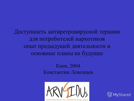 Доступность антиретровирусной терапии для потребителей наркотиков опыт предыдущей деятельности и основные планы на будущее Киев, 2004 Константин Леженцев.