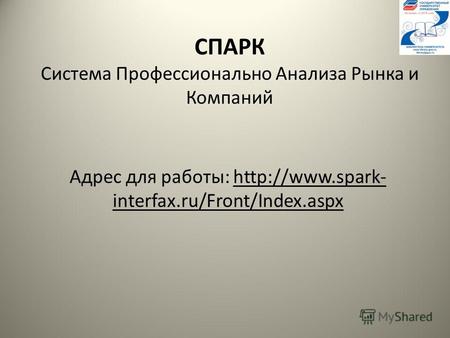 СПАРК Система Профессионально Анализа Рынка и Компаний Адрес для работы:  interfax.ru/Front/Index.aspx.