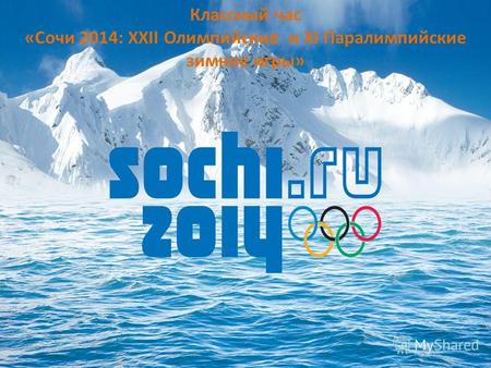 Классный час «Сочи 2014: XXII Олимпийские и XI Паралимпийские зимние игры»