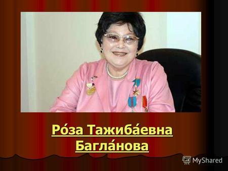 Ро́за Тажиба́евна Багла́нова Ро́за Тажиба́евна Багла́нова.