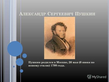 А ЛЕКСАНДР С ЕРГЕЕВИЧ П УШКИН Пушкин родился в Москве, 26 мая (6 июня по новому стилю) 1799 года.