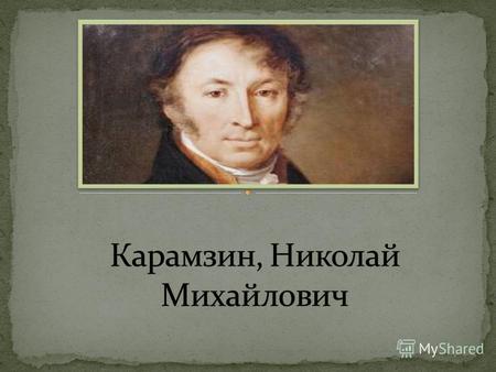 Николай Михайлович Карамзин родился 1 (12) декабря 1766 года около Симбирска. Вырос в усадьбе отца отставного капитана Михаила Егоровича Карамзина (17241783)