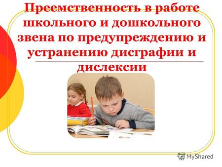 Преемственность в работе школьного и дошкольного звена по предупреждению и устранению дисграфии и дислексии.