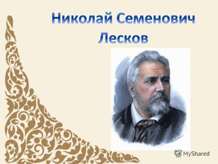 Русский писатель-этнограф. Николай Семенович Лесков родился 16 февраля (по старому стилю - 4 февраля) 1831 года в селе Горохово Орловской губернии, где.