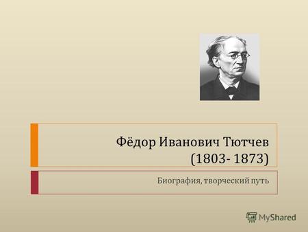 Фёдор Иванович Тютчев (1803- 1873) Биография, творческий путь.
