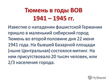 Тюмень в годы ВОВ 1941 – 1945 гг. Известие о нападении фашистской Германии пришло в маленький сибирский город Тюмень во второй половине дня 22 июня 1941.