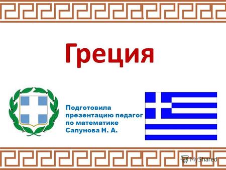 Греция Подготовила презентацию педагог по математике Сапунова Н. А.