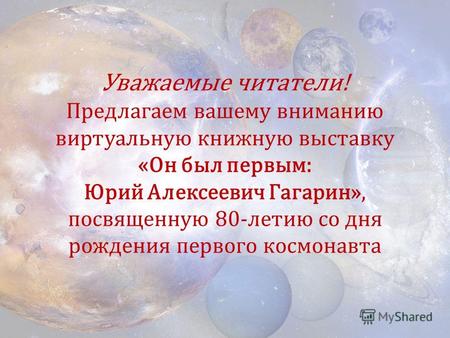 Уважаемые читатели! Предлагаем вашему вниманию виртуальную книжную выставку «Он был первым: Юрий Алексеевич Гагарин», посвященную 80-летию со дня рождения.