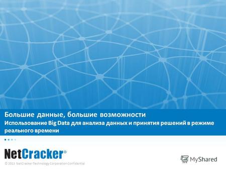 © 2013 NetCracker Technology Corporation Confidential Большие данные, большие возможности Использование Big Data для анализа данных и принятия решений.