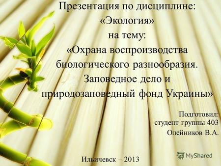 Презентация по дисциплине: «Экология» на тему: «Охрана воспроизводства биологического разнообразия. Заповедное дело и природозаповедный фонд Украины» Подготовил: