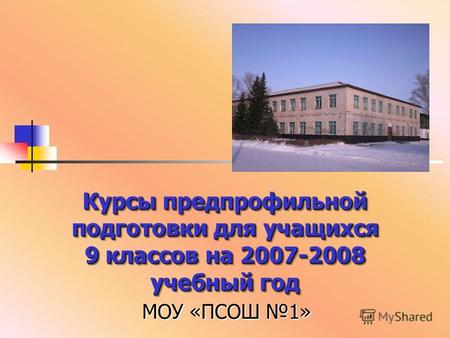 Курсы предпрофильной подготовки для учащихся 9 классов на 2007-2008 учебный год МОУ «ПСОШ 1»