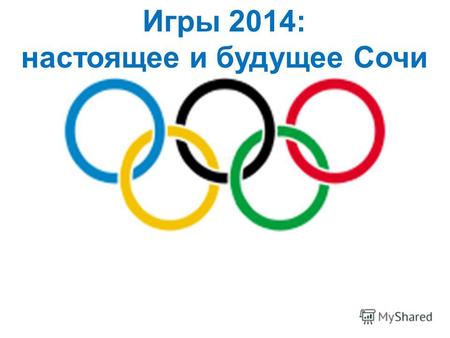 Игры 2014: настоящее и будущее Сочи. Олимпийские игры крупнейшие международные комплексные спортивные соревнования, которые проводятся каждые четыре года.