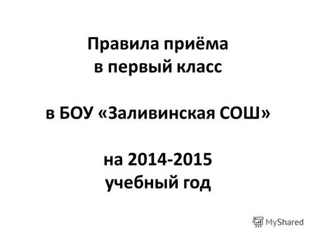 Правила приёма в первый класс в БОУ «Заливинская СОШ» на 2014-2015 учебный год.