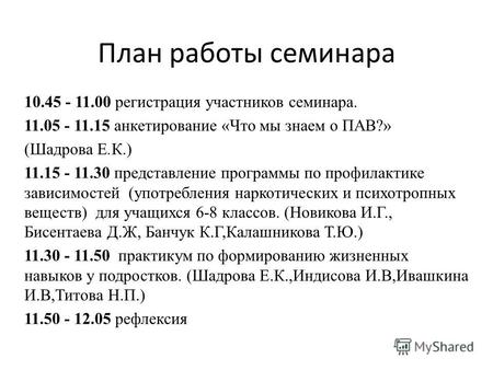 План работы семинара 10.45 - 11.00 регистрация участников семинара. 11.05 - 11.15 анкетирование «Что мы знаем о ПАВ?» (Шадрова Е.К.) 11.15 - 11.30 представление.