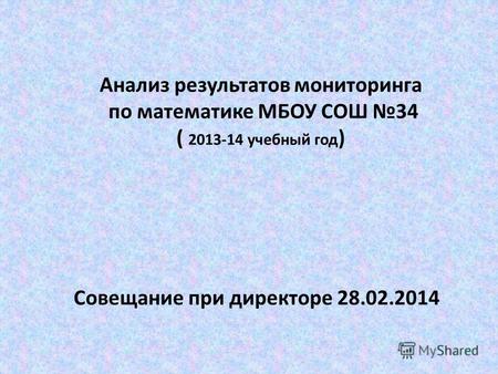 Анализ результатов мониторинга по математике МБОУ СОШ 34 ( 2013-14 учебный год ) Совещание при директоре 28.02.2014.