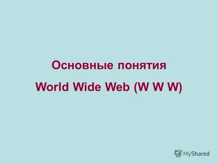 Основные понятия World Wide Web (W W W). WWW это сеть документов, связанных между собой гиперссылками. Каждый отдельный документ, имеющий собственный.