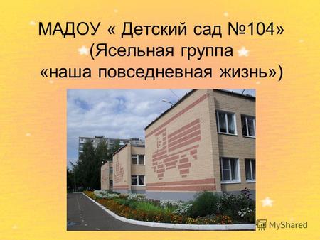 МАДОУ « Детский сад 104» (Ясельная группа «наша повседневная жизнь») Набережные Челны 2013.