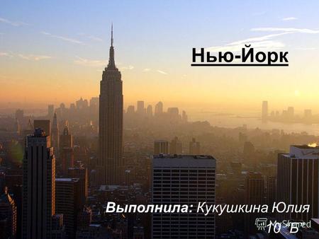 Нью-Йорк Выполнила: Кукушкина Юлия 10 Б. Нью-Йорк - крупнейший город в США и один из крупнейших городов мира. Население 8 363 710 человек (2010), с пригородами.