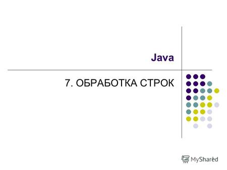1 Java 7. ОБРАБОТКА СТРОК. 2 Строка в языке Java Строка в языке Java – (основной носитель текстовой информации) НЕ МАССИВ символов типа char, А ОБЪЕКТ.