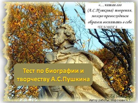 Автор работы: Морозова Н.Т.. Когда А.С.Пушкин находился в ссылке в Михайловском? А. 1820 – 1824 г.г. Б. 1824 – 1826 г.г. В. 1817 – 1820 г.г. Автор работы: