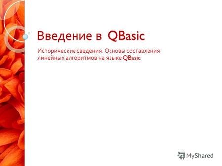 Введение в QBasic Исторические сведения. Основы составления линейных алгоритмов на языке QBasic.