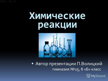 Химические реакции Автор презентации П.Волицкий гимназия 25, 8 «Б» класс.