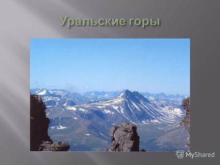 Уральские горы горная система между Восточно - Европейской и Западно - Сибирской равнинами. Длина более 2000 ( с Пай - Хоем и Мугоджарами более 2500])