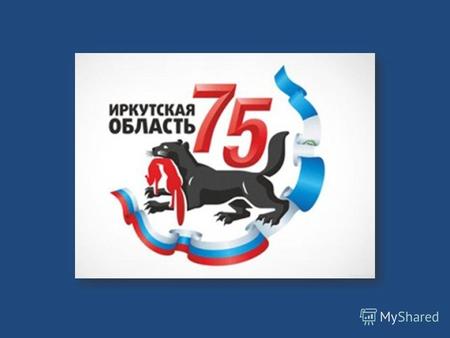 27 сентября 2012 года Иркутская область отмечает 75-летие.