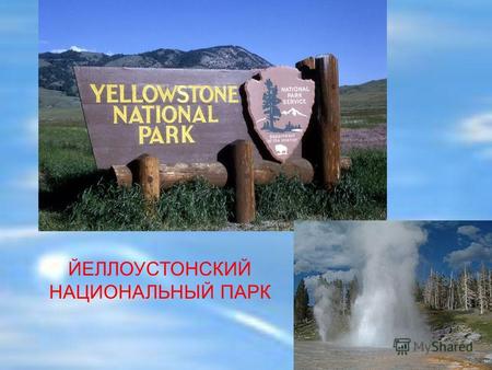 ЙЕЛЛОУСТОНСКИЙ НАЦИОНАЛЬНЫЙ ПАРК. Национальный парк Йеллоустон, или Йеллоустонский национальный парк ( Yellowstone National Park) международный биосферный.