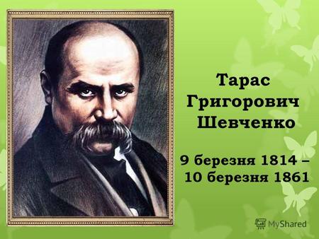 Тарас Григорович Шевченко 9 березня 1814 – 10 березня 1861.
