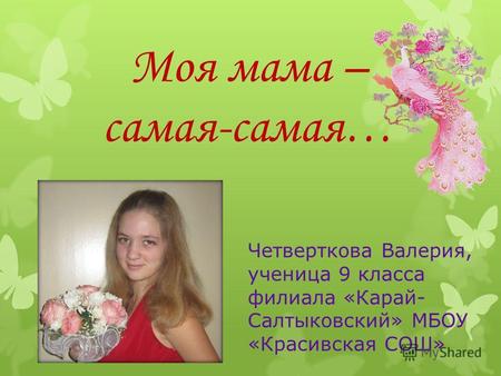 Моя мама – самая-самая… Четверткова Валерия, ученица 9 класса филиала «Карай- Салтыковский» МБОУ «Красивская СОШ»