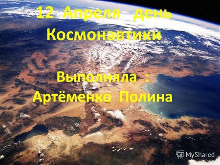 12 Апреля день Космонавтики Выполняла : Артёменко Полина.